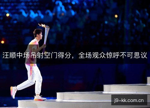 汪顺中场吊射空门得分，全场观众惊呼不可思议