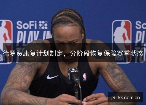 德罗赞康复计划制定，分阶段恢复保障赛季状态